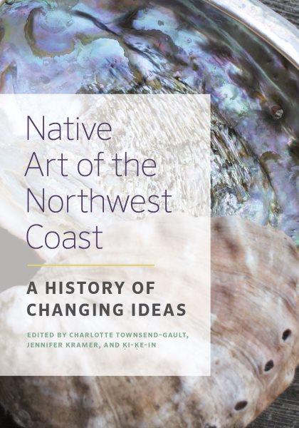 Native art of the Northwest Coast : a history of changing ideas / edited by Charlotte Townsend-Gault, Jennifer Kramer, and Ḳi-ḳe-in.