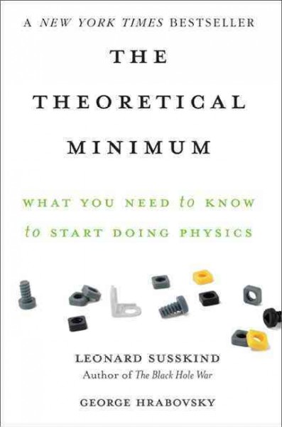 The theoretical minimum : what you need to know to start doing physics / Leonard Susskind and George Hrabovsky.