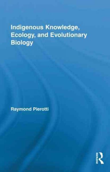 Indigenous knowledge, ecology, and evolutionary biology / Raymond Pierotti.