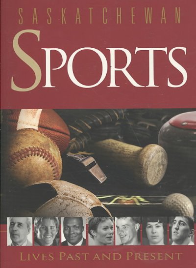 Saskatchewan sports : lives past and present / series editor, Brian Mlazgar ; volume editor, Holden Stoffel.
