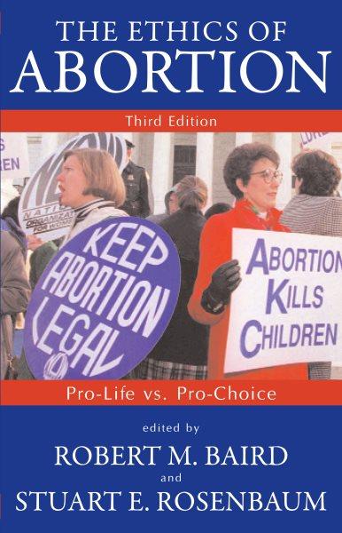 The ethics of abortion : pro-life vs. pro-choice / edited by Robert M. Baird and Stuart E. Rosenbaum.