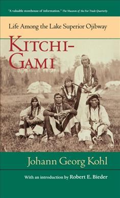 Kitchi-Gami : life among the Lake Superior Ojibway / Johann Georg Kohl ;translated by Lascelles Wraxall ;with a new intro. by Robert E. Bieder.