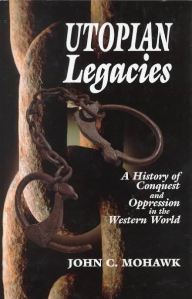 Utopian legacies : a history of conquest and oppression in the Western world / John C. Mohawk.