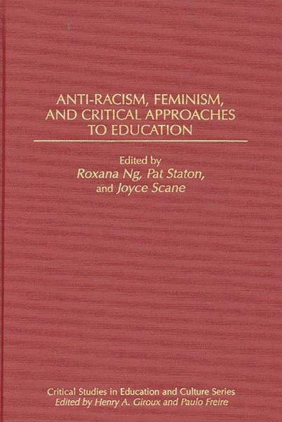 Anti-racism, feminism, and critical approaches to education / edited by Roxana Ng, Pat Staton, and Joyce Scane.