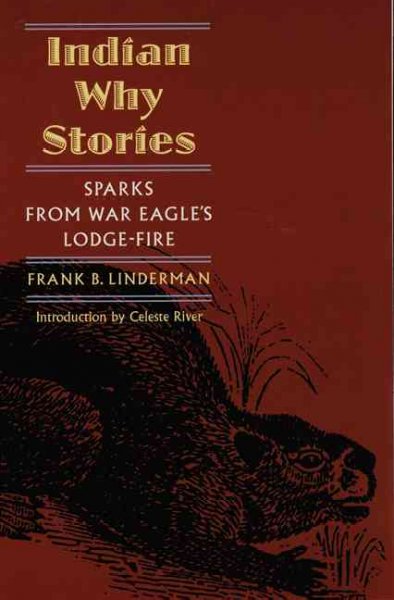 Indian why stories : sparks from War Eagle's lodge-fire / Frank B. Linderman (Co skee see co cot); illustrated by Charles M. Russell (Cah ne ta wah see na e ket), the cowboy artist; introduction to the Bison Books edition by Celeste River.