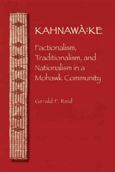 Kahnaw:̉ke : factionalism, traditionalism, and nationalism in a Mohawk community / Gerald F. Reid.