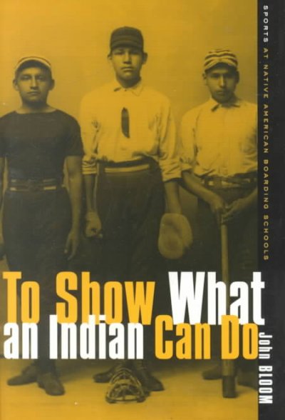 To show what an Indian can do : sports at Native American boarding schools / John Bloom.