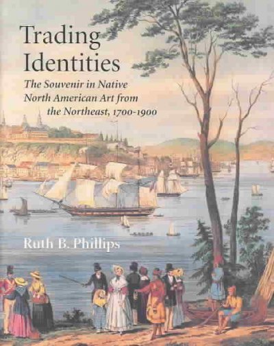 Trading identities : the souvenir in native North American art from the northeast, 1700-1900 / Ruth B. Phillips.