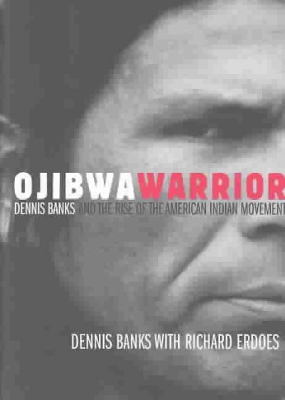 Ojibwa warrior : Dennis Banks and the rise of the American Indian Movement / Dennis Banks with Richard Erdoes.
