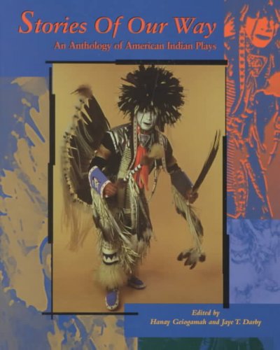 Stories of our way : an anthology of American Indian plays / edited by Hanay Geiogamah and Jaye T. Darby.