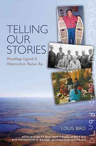 Telling our stories : Omushkego legends and histories from Hudson Bay / Louis Bird ; edited by Jennifer S.H. Brown, Paul W. DePasquale and Mark F. Ruml ; with contributions by Roland Bohr, Anne Lindsay, and Donna G. Sutherland.