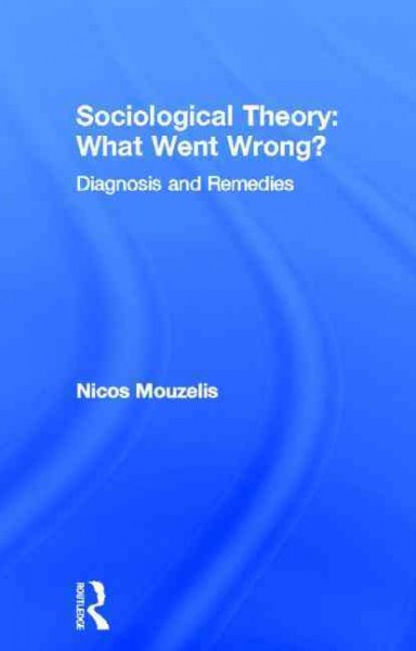 Sociological theory : what went wrong? : diagnosis and remedies / Nicos Mouzelis.