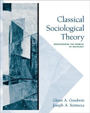 Classical sociological theory : rediscovering the promise of sociology / Glenn A. Goodwin, Joseph A. Scimecca.