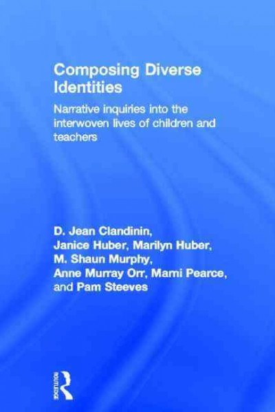 Composing diverse identities : narrative inquiries into the interwoven lives of children and teachers / D. Jean Clandinin ... [et al.].