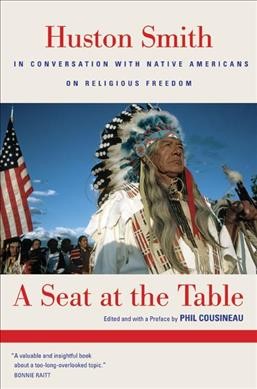 A seat at the table : Huston Smith in conversation with native Americans on religious freedom / edited and with preface by Phil Cousineau ; with assistance from Gary Rhine.