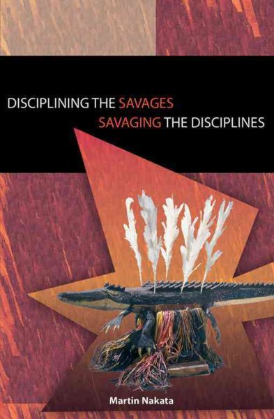 Disciplining the savages, savaging the disciplines / Martin Nakata.