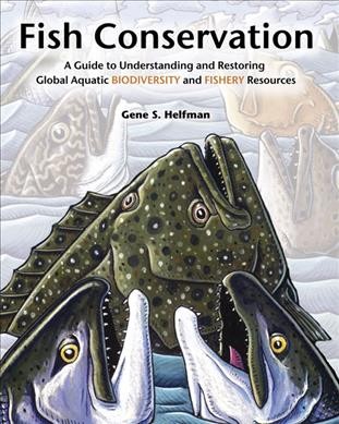 Fish conservation : a guide to understanding and restoring global aquatic biodiversity and fishery resources / Gene S. Helfman.