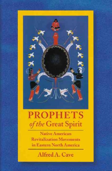 Prophets of the great spirit : Native American revitalization movements in eastern North America / Alfred A. Cave.