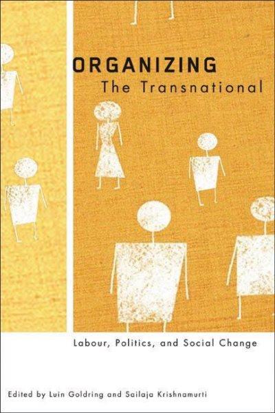 Organizing the transnational : labour, politics, and social change / edited by Luin Goldring and Sailaja Krishnamurti.