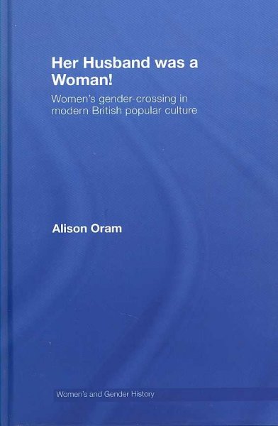 Her husband was a woman! : women's gender-crossing in modern British popular culture / Alison Oram.