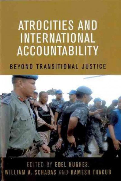 Atrocities and international accountability : beyond transitional justice / edited by Edel Hughes, William A. Schabas and Ramesh Thakur.