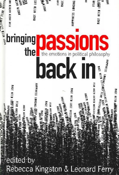 Bringing the passions back in : the emotions in political philosophy / edited by Rebecca Kingston and Leonard Ferry.