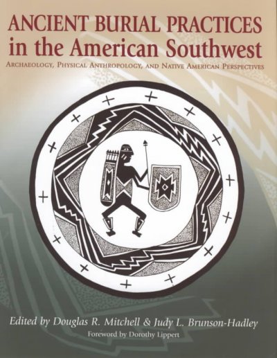 Ancient burial practices in the American Southwest : archaeology, physical anthropology, and Native American perspectives / edited by Douglas R. Mitchell, Judy L. Brunson-Hadley ; foreword by Dorothy Lippert.