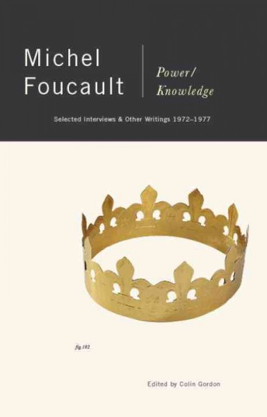 Power/knowledge : selected interviews and other writings, 1972-1977 / Michel Foucault ; edited by Colin Gordon ; translated by Colin Gordon ... [et al.].