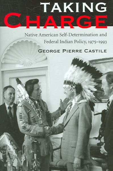 Taking charge : Native American self-determination and Federal Indian policy, 1975-1993 / George Pierre Castile.