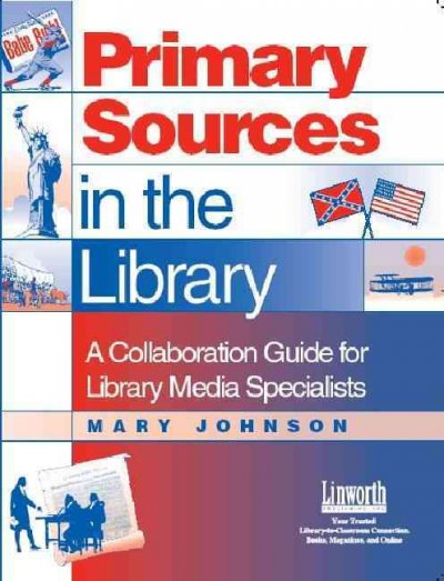 Primary sources in the library : a collaboration guide for library media specialists / Mary J. Johnson.