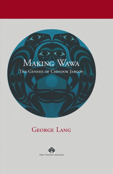 Making Wawa : the genesis of Chinook jargon / George Lang.
