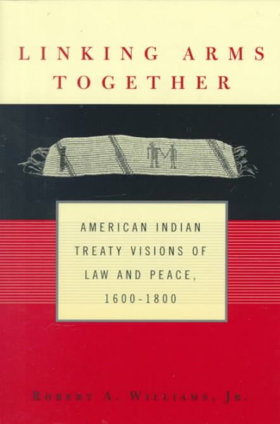 Linking arms together : American Indian treaty visions of law and peace, 1600-1800 / Robert A. Williams, Jr.