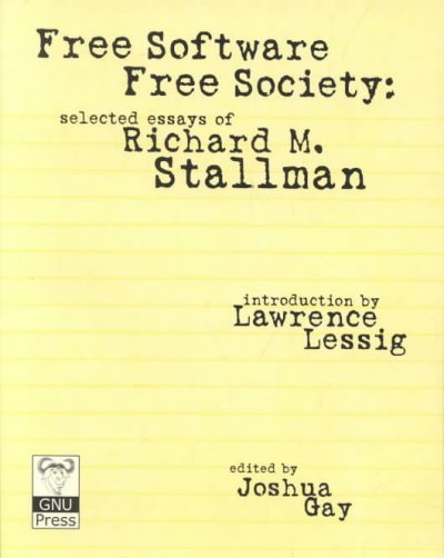 Free software, free society : selected essays of Richard M. Stallman / introduction by Lawrence Lessig ; edited by Joshua Gay.