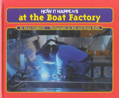 How it happens at the boat factory / by Dawn Frederick ; photographs by Bob and Diane Wolfe.