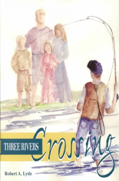 Three Rivers Crossing / Robert A. Lytle