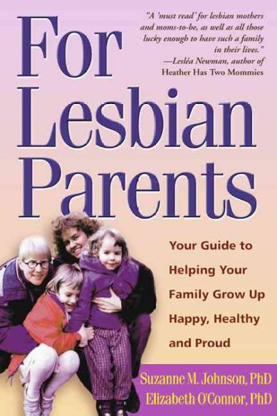For lesbian parents : your guide to helping your family grow up happy, healthy, and proud / Suzanne M. Johnson, Elizabeth O'Connor.