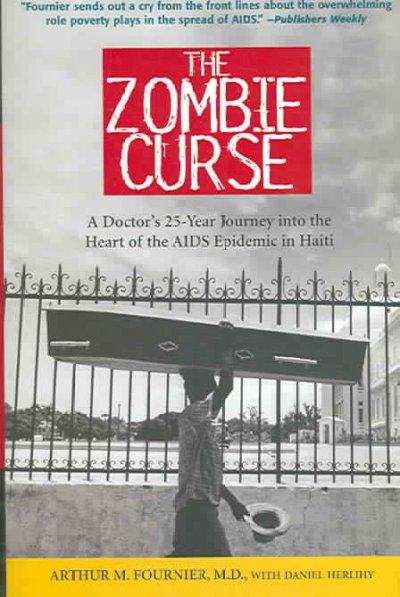 The zombie curse : a doctor's 25-year journey into the heart of the AIDS epidemic in Haiti / Arthur M. Fournier,  with Daniel Herlihy.