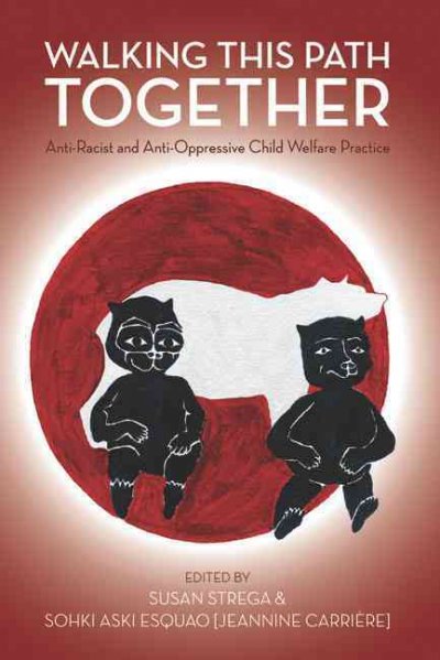 Walking this path together : anti-racist and anti-oppressive child welfare practice / edited by Susan Strega and Jeannine Carriere.