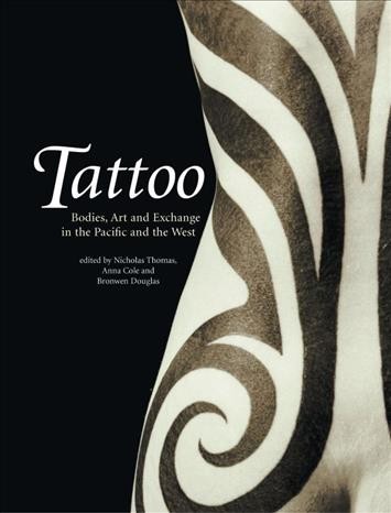 Tattoo : bodies, art, and exchange in the Pacific and the West / edited by Nicholas Thomas, Anna Cole, and Bronwen Douglas.