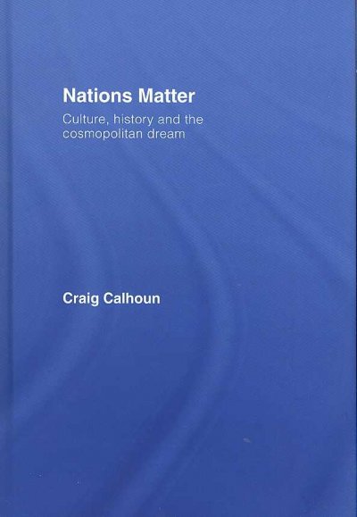 Nations matter : culture, history, and the cosmopolitan dream / Craig Calhoun.