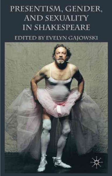 Presentism, gender, and sexuality in Shakespeare / edited by Evelyn Gajowski.