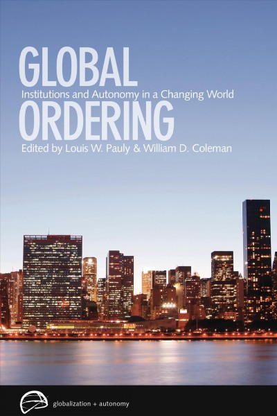 Global ordering : institutions and autonomy in a changing world / edited by Louis W. Pauly and William D. Coleman.