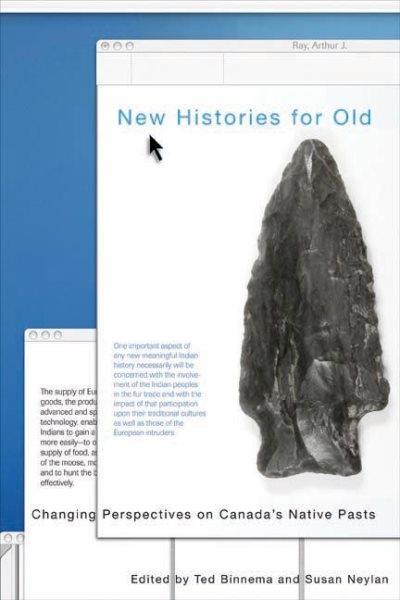 New histories for old : changing perspectives on Canada's native pasts / edited by Ted Binnema and Susan Neylan.