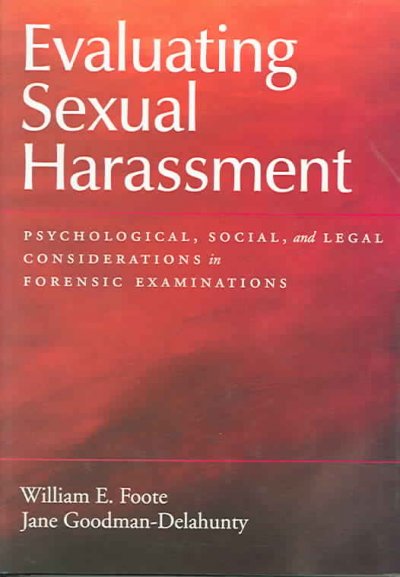 Evaluating sexual harassment : Psychological, social, and legal considerations in forensic examinations / William E. Foote, Jane Goodman-Delahunty.