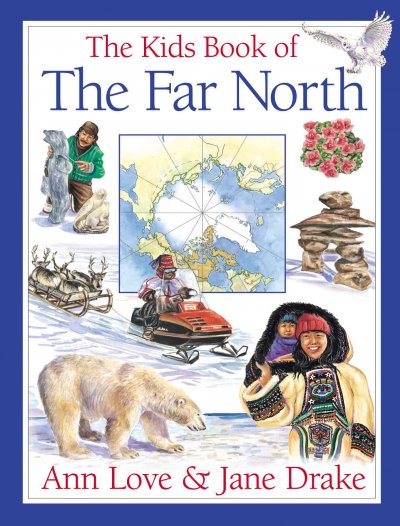 The kids book of the Far North / written by Ann Love & Jane Drake ; illustrated by Jocelyne Bouchard.