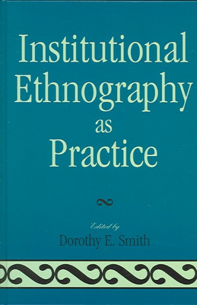 Institutional ethnography as practice / edited by Dorothy E. Smith.