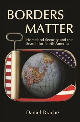 Borders matter : homeland security and the search for North America / Daniel Drache.