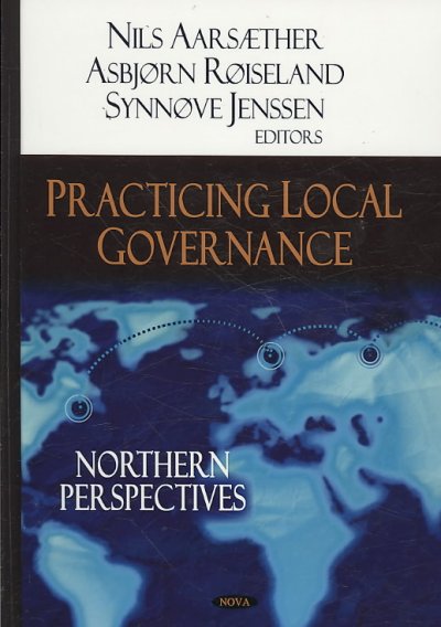 Practicing local governance : northern perspectives / Nils Aarsæther, Asbjorn Røiseland and Synnove Jenssen, editors.