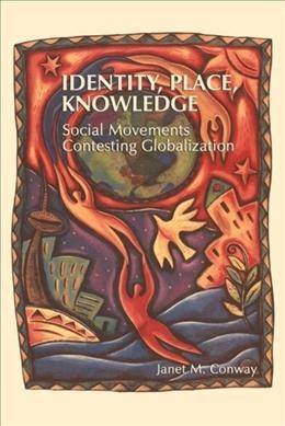Identity, place, knowledge : social movements contesting globalization / Janet M. Conway.
