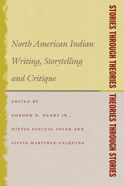 Stories through theories/theories through stories : North American Indian writing, storytelling, and critique / edited by Gordon D. Henry Jr., Nieves Pascual Soler, and Silvia Martínez-Falquina.